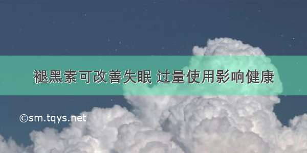 褪黑素可改善失眠 过量使用影响健康