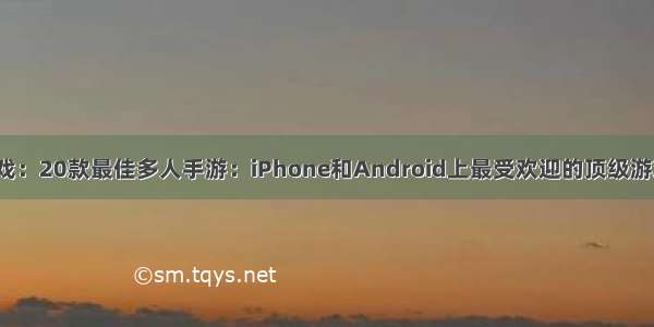 好嗨游戏：20款最佳多人手游：iPhone和Android上最受欢迎的顶级游戏（下）