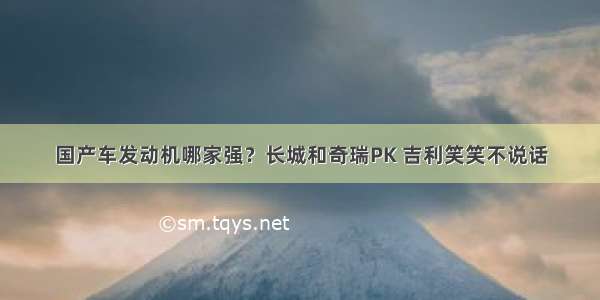 国产车发动机哪家强？长城和奇瑞PK 吉利笑笑不说话