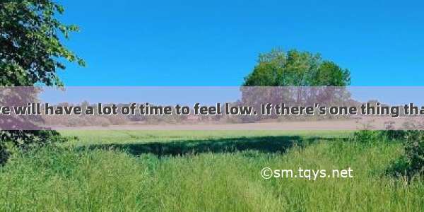 In our life  we will have a lot of time to feel low. If there’s one thing that ruins us  w