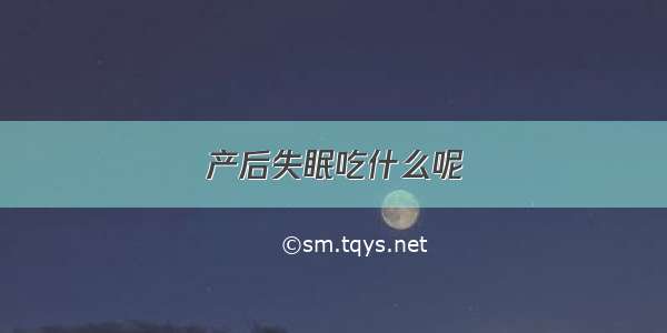 产后失眠吃什么呢