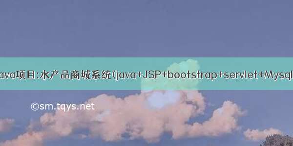 Java项目:水产品商城系统(java+JSP+bootstrap+servlet+Mysql)