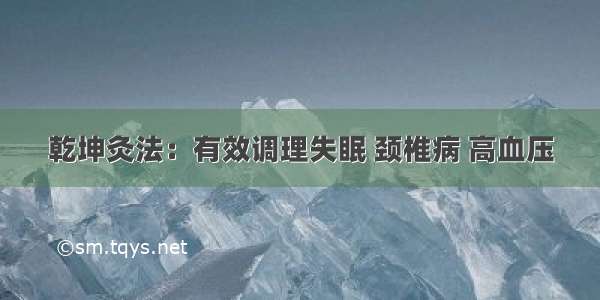 乾坤灸法：有效调理失眠 颈椎病 高血压