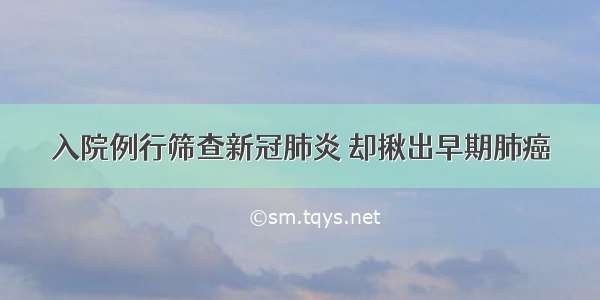 入院例行筛查新冠肺炎 却揪出早期肺癌