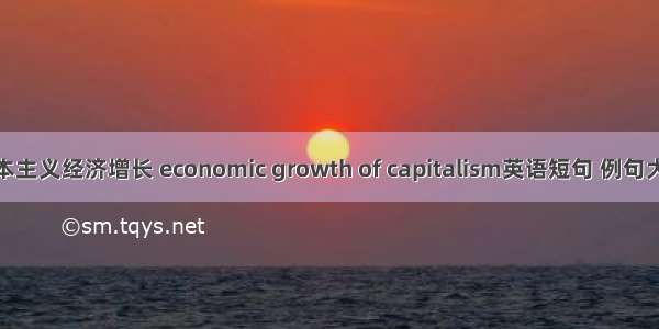 资本主义经济增长 economic growth of capitalism英语短句 例句大全