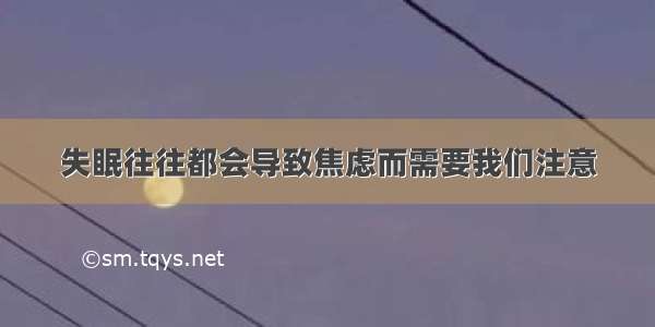 失眠往往都会导致焦虑而需要我们注意