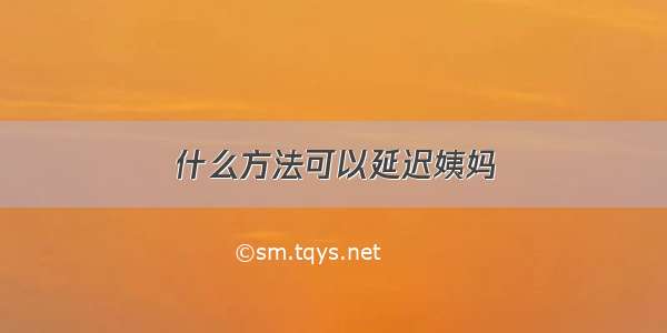 什么方法可以延迟姨妈