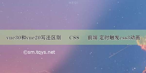 vue30和vue20写法区别 – CSS – 前端 定时触发css3动画