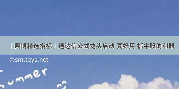 「翔博精选指标」通达信公式龙头启动 真好用 抓牛股的利器