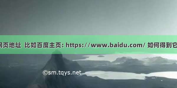 有一个网页地址  比如百度主页: https://www.baidu.com/ 如何得到它的内容？