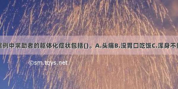 多选：本案例中求助者的躯体化症状包括()。A.头痛B.没胃口吃饭C.浑身不舒服D.失眠