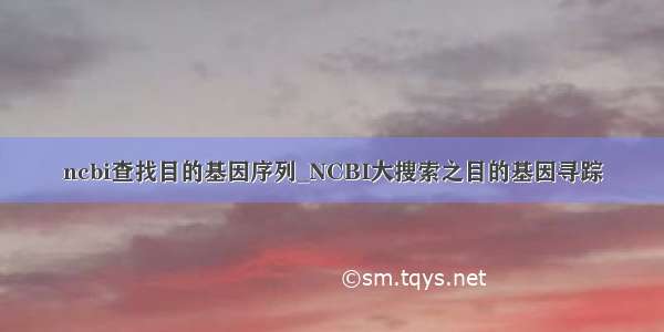 ncbi查找目的基因序列_NCBI大搜索之目的基因寻踪