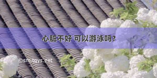 心脏不好 可以游泳吗？