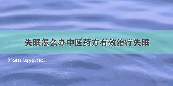 失眠怎么办中医药方有效治疗失眠