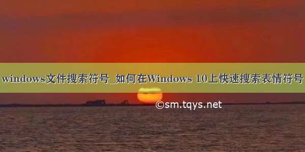 windows文件搜索符号_如何在Windows 10上快速搜索表情符号