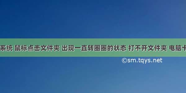 win10 系统 鼠标点击文件夹 出现一直转圈圈的状态 打不开文件夹 电脑卡死 需要