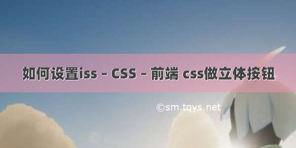 如何设置iss – CSS – 前端 css做立体按钮