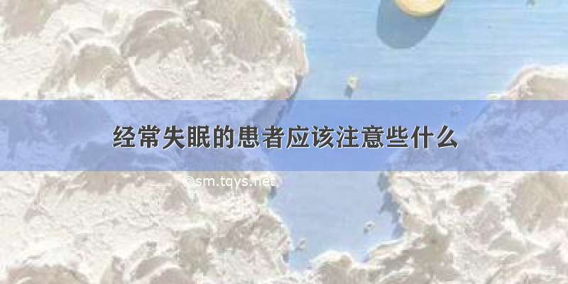 经常失眠的患者应该注意些什么