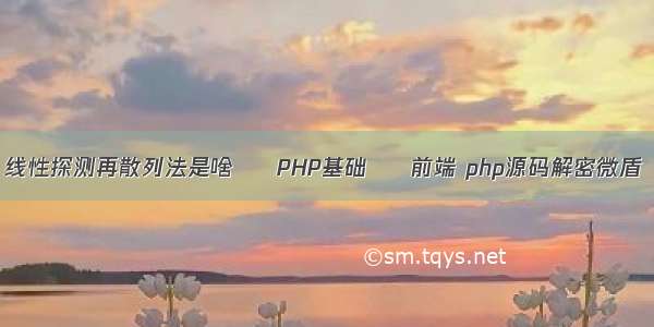 线性探测再散列法是啥 – PHP基础 – 前端 php源码解密微盾