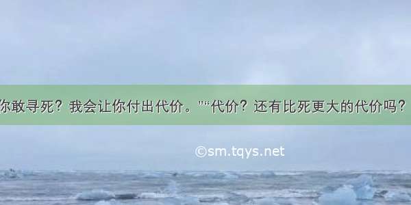 “你敢寻死？我会让你付出代价。”“代价？还有比死更大的代价吗？”。