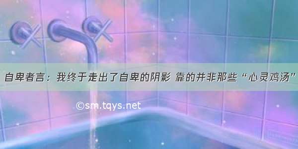 自卑者言：我终于走出了自卑的阴影 靠的并非那些“心灵鸡汤”