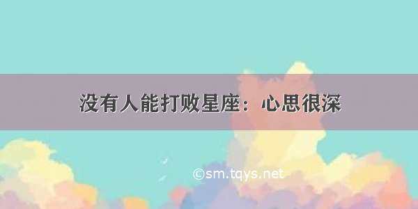 没有人能打败星座：心思很深