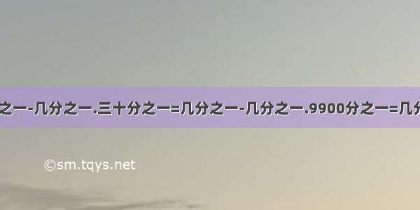 六分之一=几分之一-几分之一.三十分之一=几分之一-几分之一.9900分之一=几分之一-几分之一