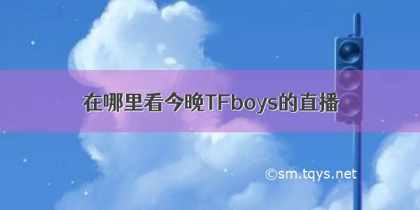 在哪里看今晚TFboys的直播