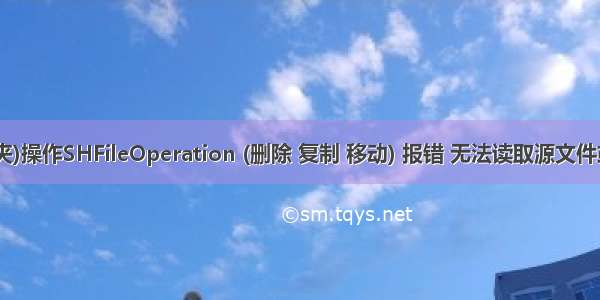 文件(夹)操作SHFileOperation (删除 复制 移动) 报错 无法读取源文件或磁盘