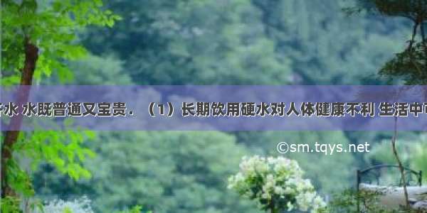 生活离不开水 水既普通又宝贵．（1）长期饮用硬水对人体健康不利 生活中可用______