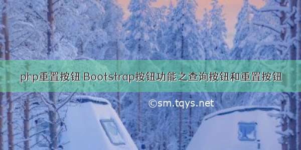 php重置按钮 Bootstrap按钮功能之查询按钮和重置按钮