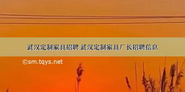 武汉定制家具招聘 武汉定制家具厂长招聘信息