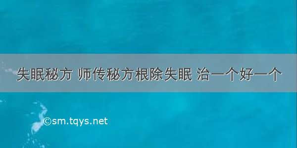 失眠秘方 师传秘方根除失眠 治一个好一个