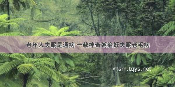 老年人失眠是通病 一款神奇粥治好失眠老毛病