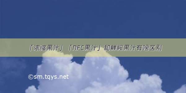 「浓缩果汁」「NFC果汁」和鲜榨果汁有啥区别