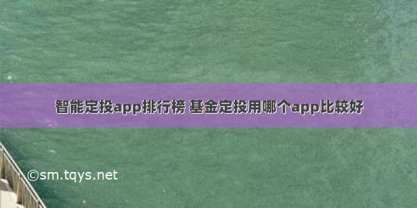 智能定投app排行榜 基金定投用哪个app比较好