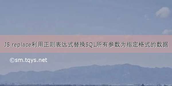 JS replace利用正则表达式替换SQL所有参数为指定格式的数据