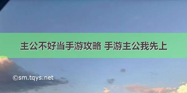 主公不好当手游攻略 手游主公我先上