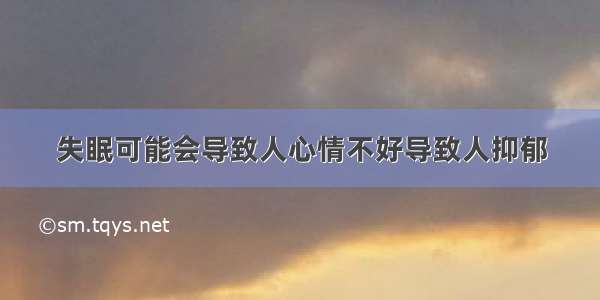 失眠可能会导致人心情不好导致人抑郁