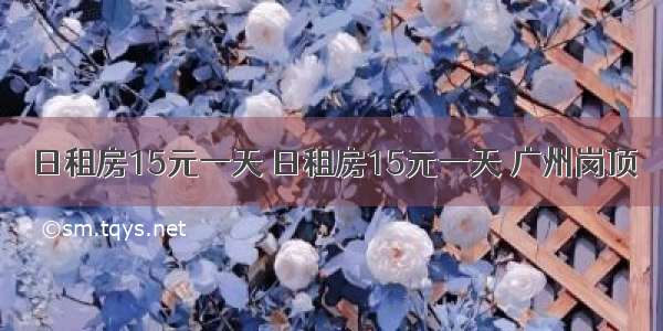 日租房15元一天 日租房15元一天 广州岗顶