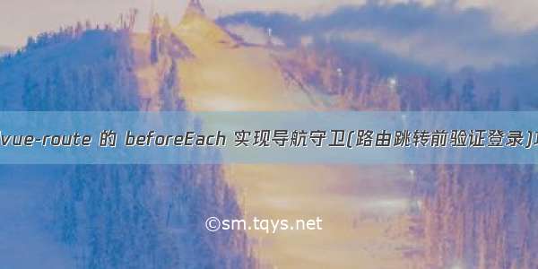 使用vue-route 的 beforeEach 实现导航守卫(路由跳转前验证登录)功能