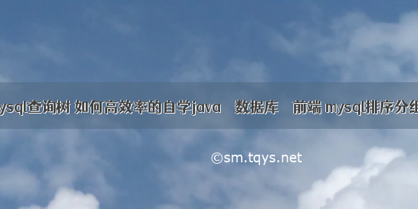 mysql查询树 如何高效率的自学java – 数据库 – 前端 mysql排序分组