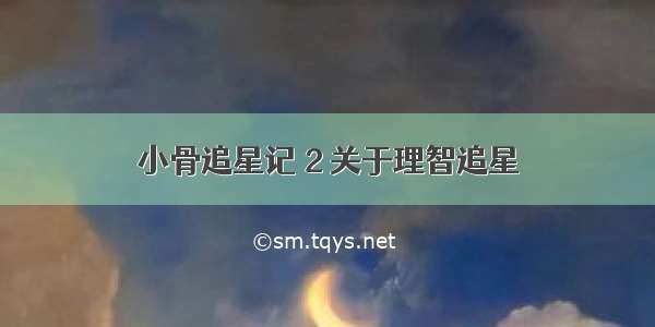 小骨追星记 2 关于理智追星