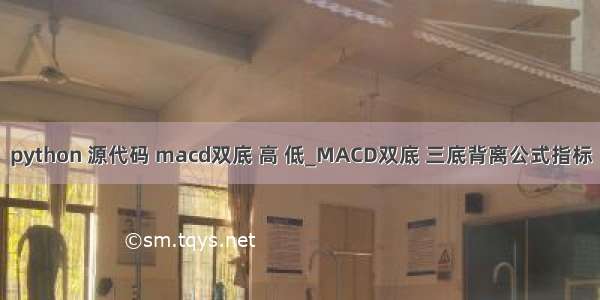 python 源代码 macd双底 高 低_MACD双底 三底背离公式指标