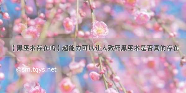 【黑巫术存在吗】超能力可以让人致死黑巫术是否真的存在