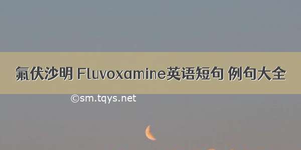 氟伏沙明 Fluvoxamine英语短句 例句大全