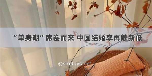 “单身潮”席卷而来 中国结婚率再触新低