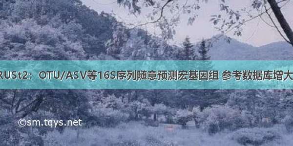 PICRUSt2：OTU/ASV等16S序列随意预测宏基因组 参考数据库增大10倍