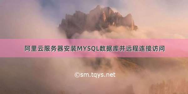 阿里云服务器安装MYSQL数据库并远程连接访问