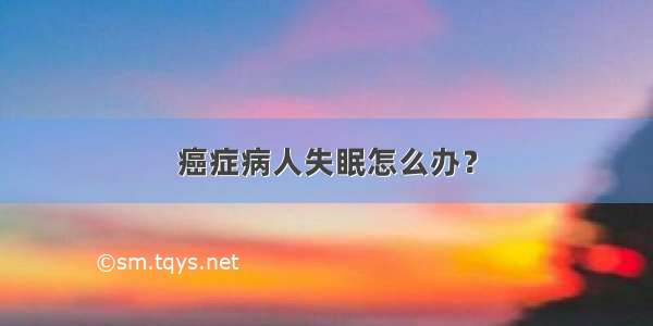 癌症病人失眠怎么办？